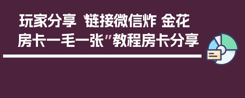 玩家分享“链接微信炸·金花房卡一毛一张”教程房卡分享