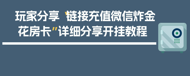 玩家分享“链接充值微信炸金 花房卡”详细分享开挂教程