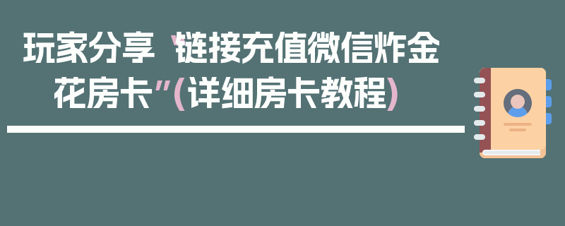 玩家分享“链接充值微信炸金 花房卡”(详细房卡教程)