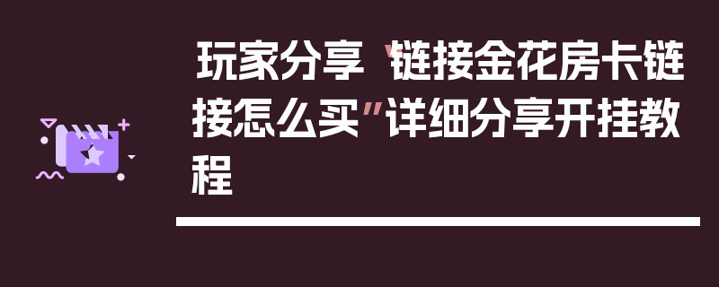 玩家分享“链接金花房卡链接怎么买”详细分享开挂教程