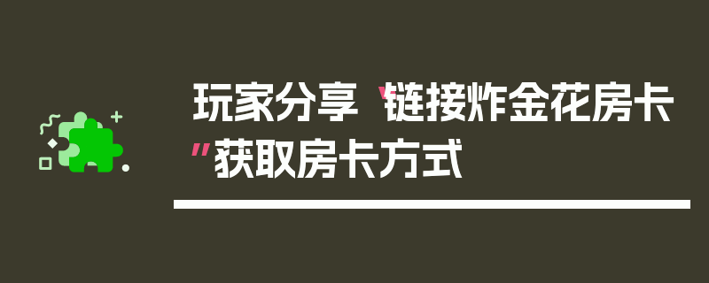 玩家分享“链接炸金花房卡”获取房卡方式