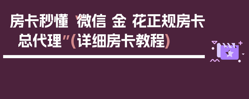 房卡秒懂“微信 金 花正规房卡总代理”(详细房卡教程)