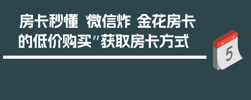 房卡秒懂“微信炸 金花房卡的低价购买”获取房卡方式
