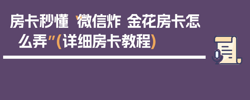 房卡秒懂“微信炸 金花房卡怎么弄”(详细房卡教程)