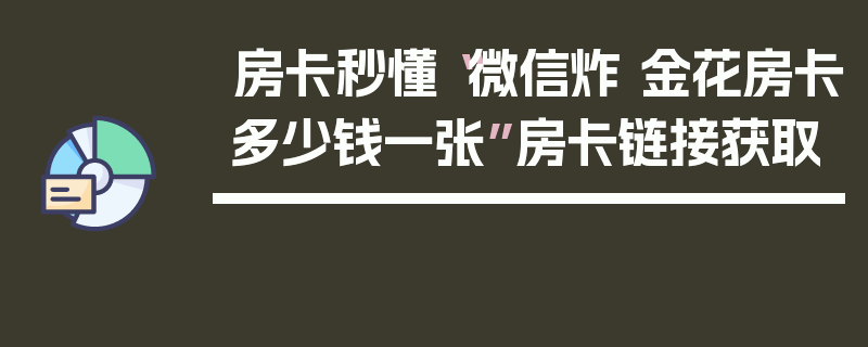 房卡秒懂“微信炸 金花房卡多少钱一张”房卡链接获取
