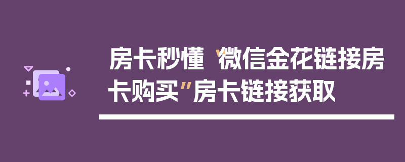 房卡秒懂“微信金花链接房卡购买”房卡链接获取