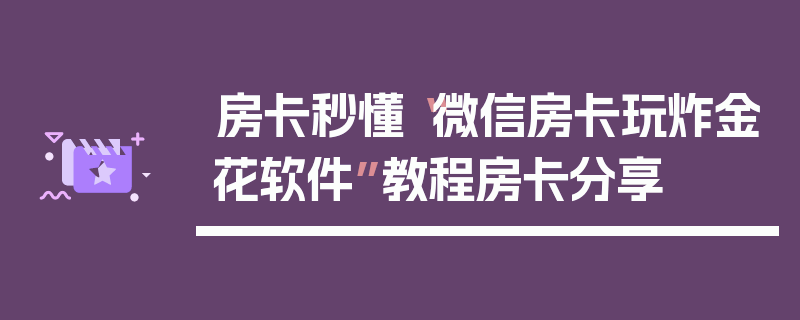 房卡秒懂“微信房卡玩炸金花软件”教程房卡分享