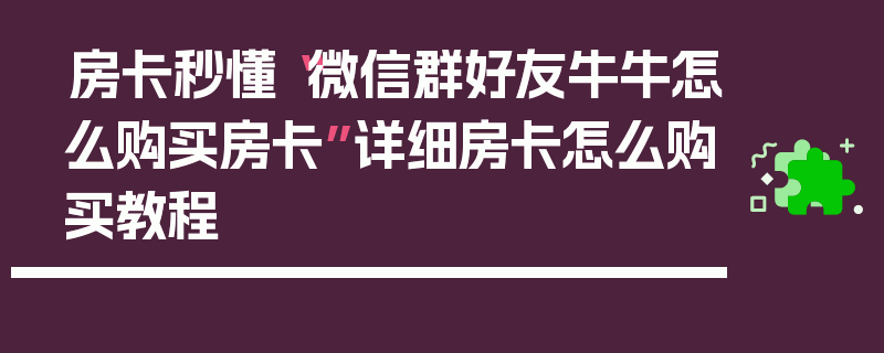 房卡秒懂“微信群好友牛牛怎么购买房卡”详细房卡怎么购买教程