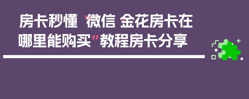 房卡秒懂“微信·金花房卡在哪里能购买”教程房卡分享