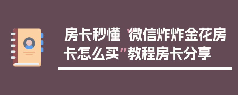 房卡秒懂“微信炸炸金花房卡怎么买”教程房卡分享