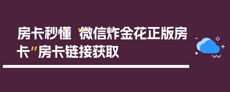 房卡秒懂“微信炸金花正版房卡”房卡链接获取