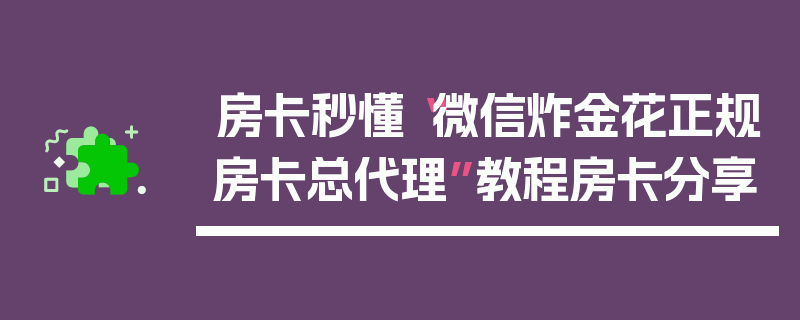 房卡秒懂“微信炸金花正规房卡总代理”教程房卡分享
