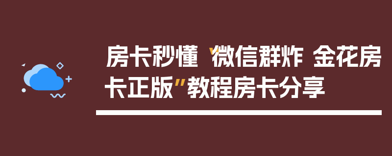 房卡秒懂“微信群炸 金花房卡正版”教程房卡分享
