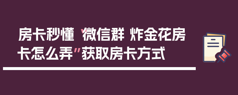 房卡秒懂“微信群 炸金花房卡怎么弄”获取房卡方式