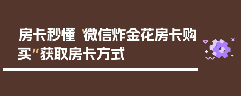 房卡秒懂“微信炸金花房卡购买”获取房卡方式