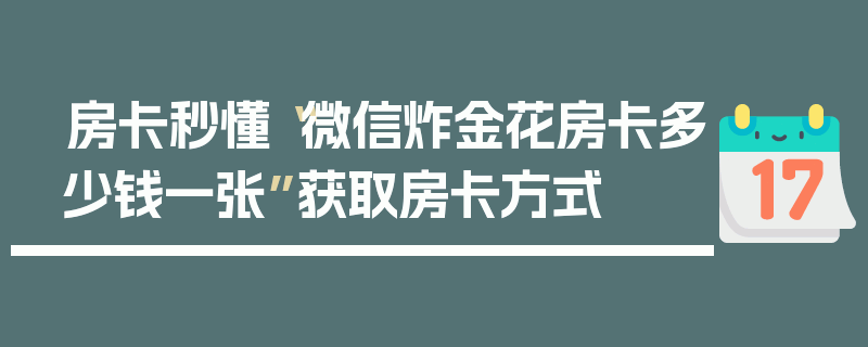 房卡秒懂“微信炸金花房卡多少钱一张”获取房卡方式