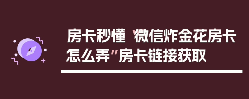 房卡秒懂“微信炸金花房卡怎么弄”房卡链接获取