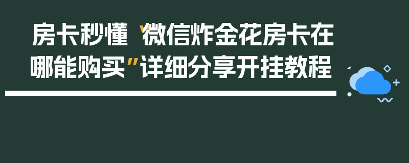 房卡秒懂“微信炸金花房卡在哪能购买”详细分享开挂教程