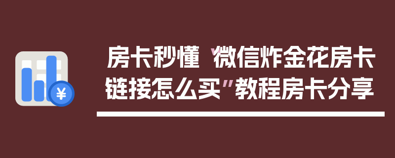 房卡秒懂“微信炸金花房卡链接怎么买”教程房卡分享