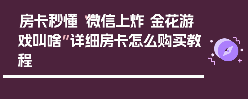 房卡秒懂“微信上炸 金花游戏叫啥”详细房卡怎么购买教程