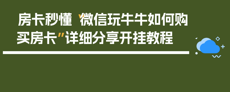 房卡秒懂“微信玩牛牛如何购买房卡”详细分享开挂教程