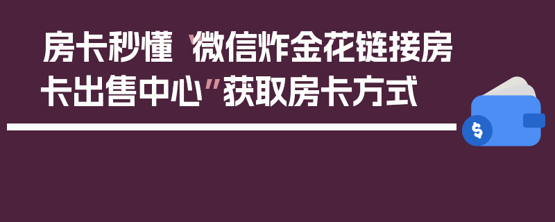 房卡秒懂“微信炸金花链接房卡出售中心”获取房卡方式