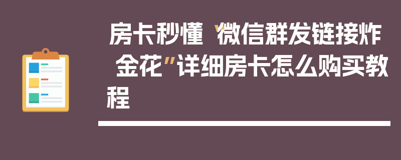 房卡秒懂“微信群发链接炸 金花”详细房卡怎么购买教程