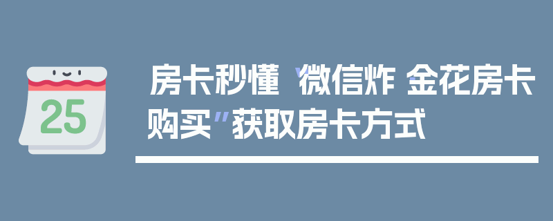 房卡秒懂“微信炸·金花房卡购买”获取房卡方式