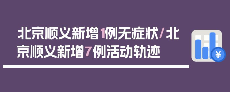北京顺义新增1例无症状/北京顺义新增7例活动轨迹