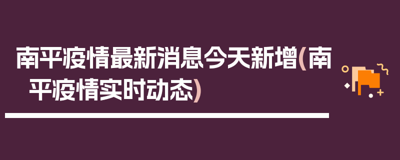 南平疫情最新消息今天新增(南平疫情实时动态)