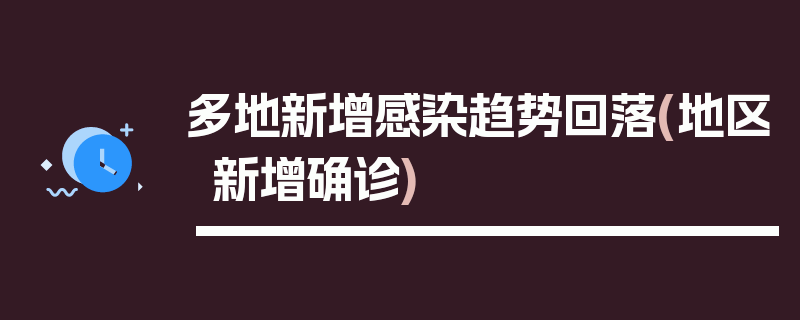 多地新增感染趋势回落(地区新增确诊)