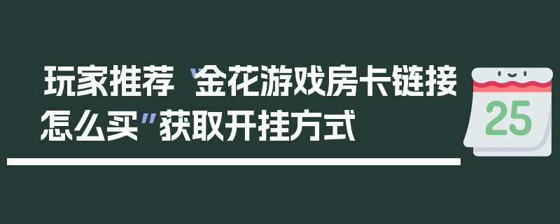 玩家推荐“金花游戏房卡链接怎么买”获取开挂方式