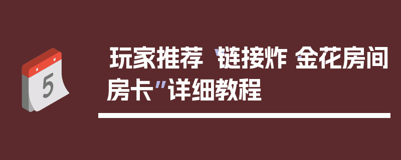 玩家推荐“链接炸·金花房间房卡”详细教程