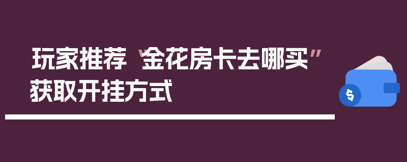 玩家推荐“金花房卡去哪买”获取开挂方式