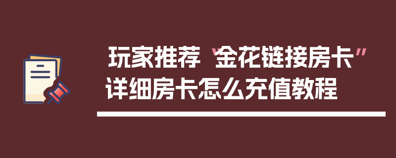 玩家推荐“金花链接房卡”详细房卡怎么充值教程
