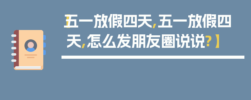 【五一放假四天,五一放假四天,怎么发朋友圈说说?】