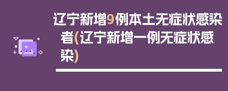 辽宁新增9例本土无症状感染者(辽宁新增一例无症状感染)