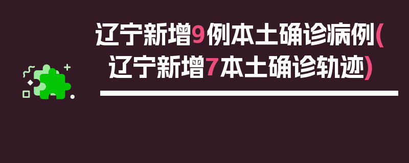 辽宁新增9例本土确诊病例(辽宁新增7本土确诊轨迹)