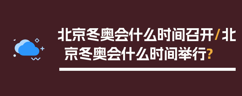 北京冬奥会什么时间召开/北京冬奥会什么时间举行?
