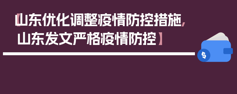 【山东优化调整疫情防控措施,山东发文严格疫情防控】