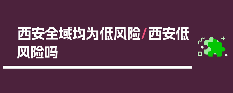 西安全域均为低风险/西安低风险吗