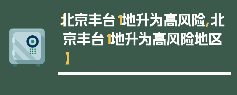 【北京丰台1地升为高风险,北京丰台1地升为高风险地区】