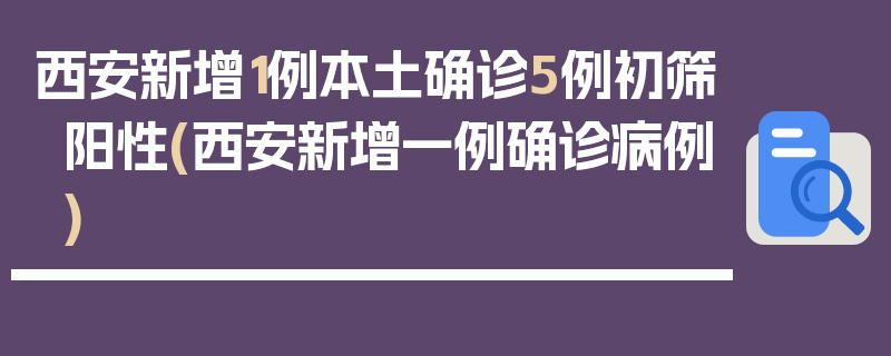 西安新增1例本土确诊5例初筛阳性(西安新增一例确诊病例)