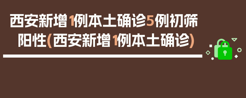 西安新增1例本土确诊5例初筛阳性(西安新增1例本土确诊)