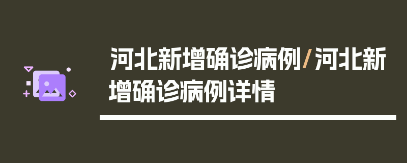 河北新增确诊病例/河北新增确诊病例详情