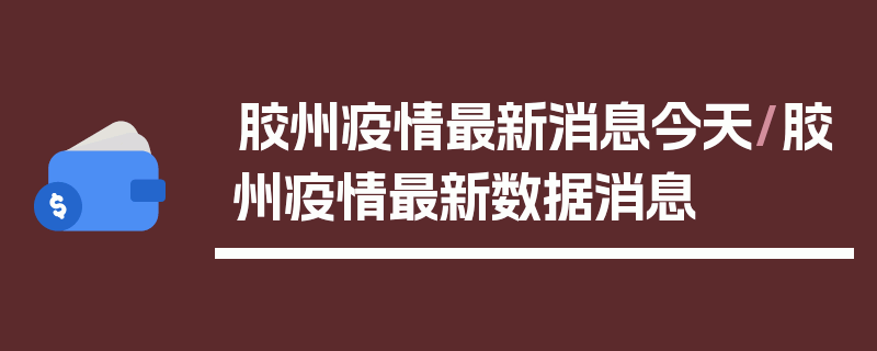 胶州疫情最新消息今天/胶州疫情最新数据消息
