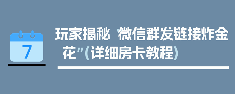 玩家揭秘“微信群发链接炸金花”(详细房卡教程)