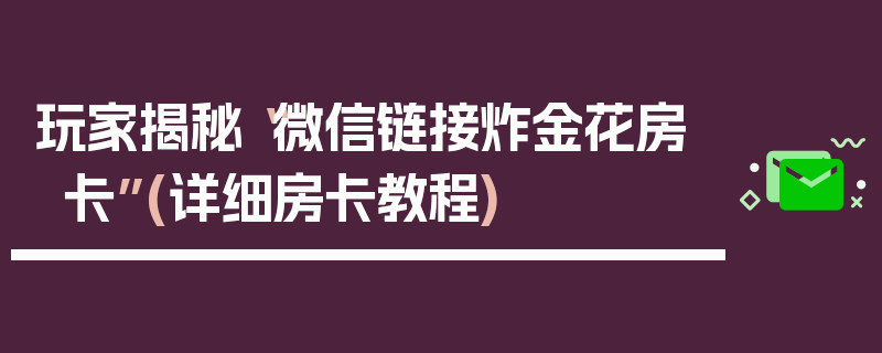 玩家揭秘“微信链接炸金花房卡”(详细房卡教程)
