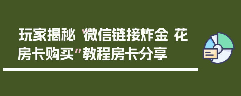 玩家揭秘“微信链接炸金 花房卡购买”教程房卡分享