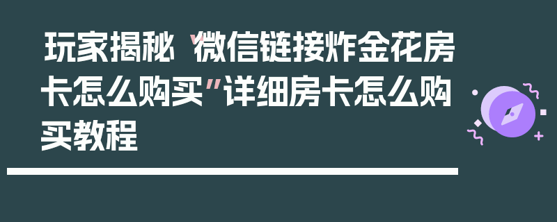 玩家揭秘“微信链接炸金花房卡怎么购买”详细房卡怎么购买教程